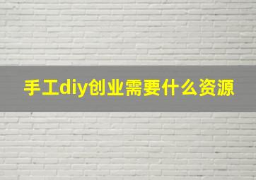 手工diy创业需要什么资源