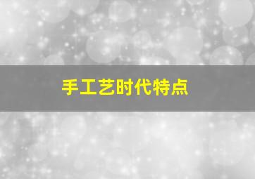 手工艺时代特点