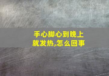 手心脚心到晚上就发热,怎么回事