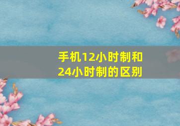 手机12小时制和24小时制的区别