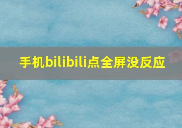 手机bilibili点全屏没反应