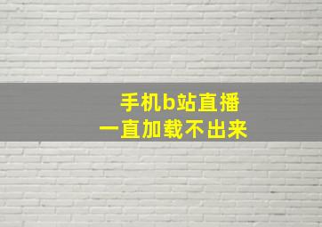 手机b站直播一直加载不出来