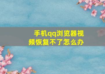 手机qq浏览器视频恢复不了怎么办