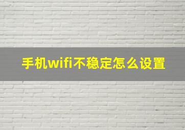 手机wifi不稳定怎么设置