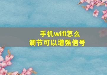 手机wifi怎么调节可以增强信号