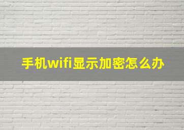 手机wifi显示加密怎么办