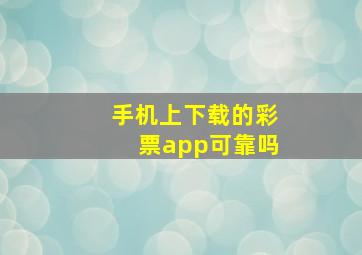 手机上下载的彩票app可靠吗