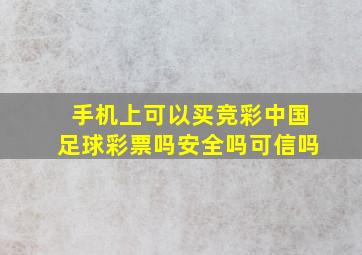 手机上可以买竞彩中国足球彩票吗安全吗可信吗