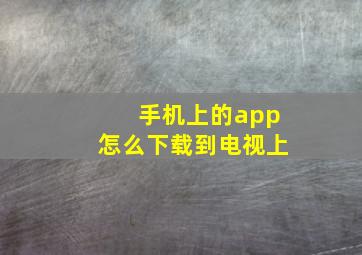 手机上的app怎么下载到电视上