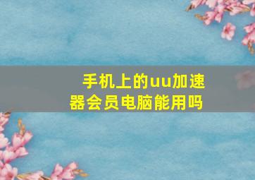 手机上的uu加速器会员电脑能用吗