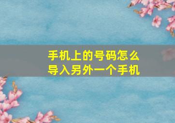 手机上的号码怎么导入另外一个手机