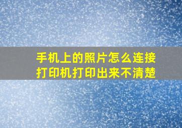 手机上的照片怎么连接打印机打印出来不清楚