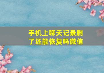 手机上聊天记录删了还能恢复吗微信