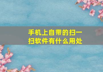 手机上自带的扫一扫软件有什么用处