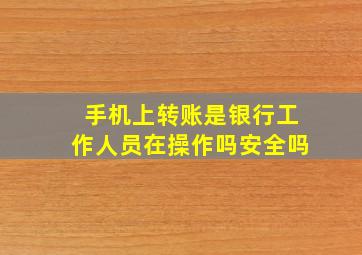 手机上转账是银行工作人员在操作吗安全吗