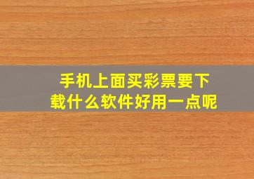 手机上面买彩票要下载什么软件好用一点呢