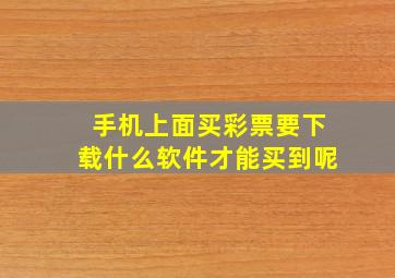 手机上面买彩票要下载什么软件才能买到呢