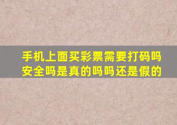 手机上面买彩票需要打码吗安全吗是真的吗吗还是假的