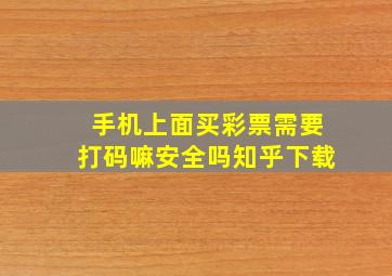 手机上面买彩票需要打码嘛安全吗知乎下载