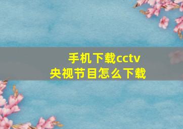 手机下载cctv央视节目怎么下载