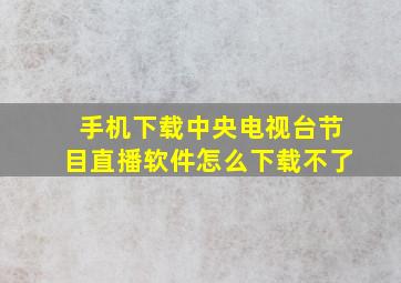 手机下载中央电视台节目直播软件怎么下载不了