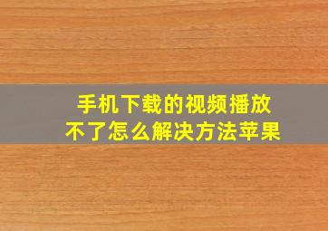 手机下载的视频播放不了怎么解决方法苹果