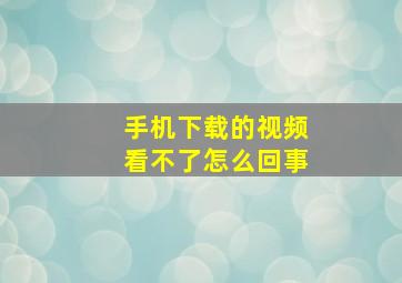 手机下载的视频看不了怎么回事