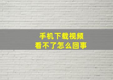 手机下载视频看不了怎么回事