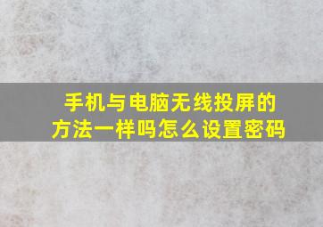 手机与电脑无线投屏的方法一样吗怎么设置密码