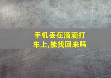 手机丢在滴滴打车上,能找回来吗