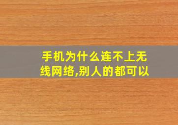 手机为什么连不上无线网络,别人的都可以