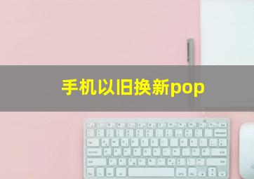 手机以旧换新pop