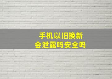 手机以旧换新会泄露吗安全吗