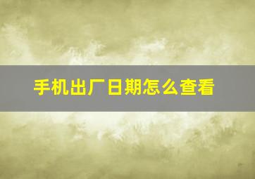 手机出厂日期怎么查看