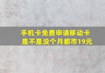 手机卡免费申请移动卡是不是没个月都市19元