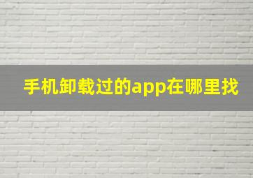 手机卸载过的app在哪里找