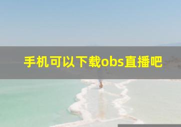 手机可以下载obs直播吧