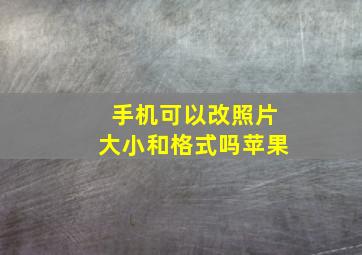 手机可以改照片大小和格式吗苹果