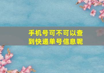 手机号可不可以查到快递单号信息呢