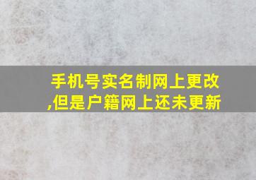 手机号实名制网上更改,但是户籍网上还未更新