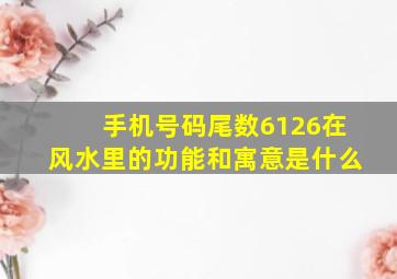 手机号码尾数6126在风水里的功能和寓意是什么