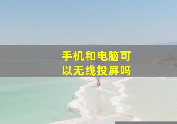 手机和电脑可以无线投屏吗