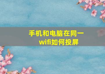 手机和电脑在同一wifi如何投屏