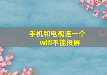 手机和电视连一个wifi不能投屏