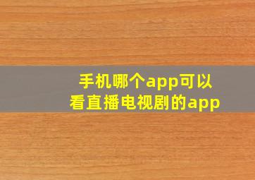 手机哪个app可以看直播电视剧的app