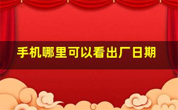 手机哪里可以看出厂日期