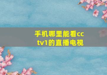 手机哪里能看cctv1的直播电视