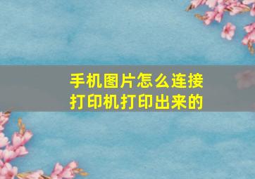 手机图片怎么连接打印机打印出来的