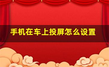 手机在车上投屏怎么设置