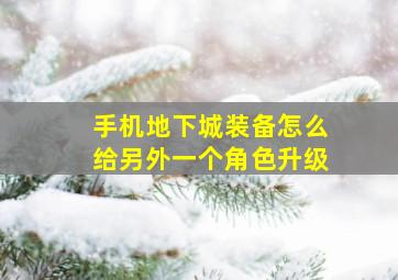 手机地下城装备怎么给另外一个角色升级